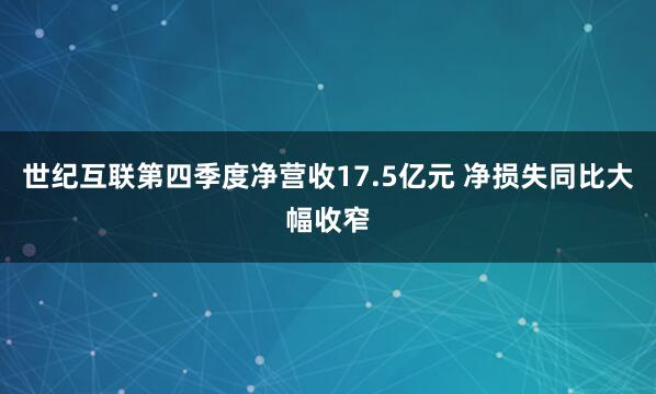 世纪互联第四季度净营收17.5亿元 净损失同比大幅收窄