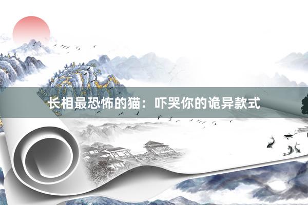 长相最恐怖的猫:吓哭你的诡异款式