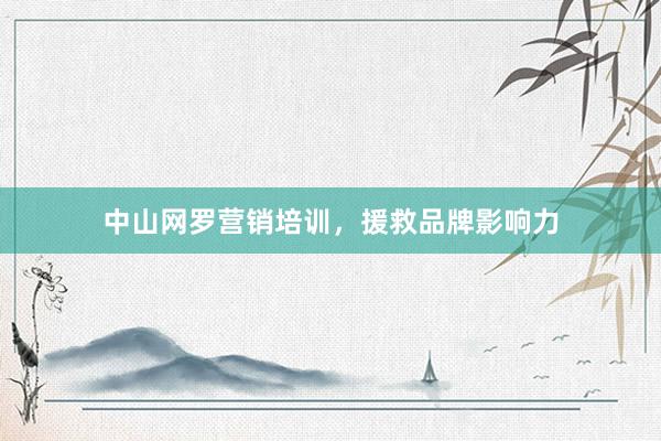 中山网罗营销培训，援救品牌影响力